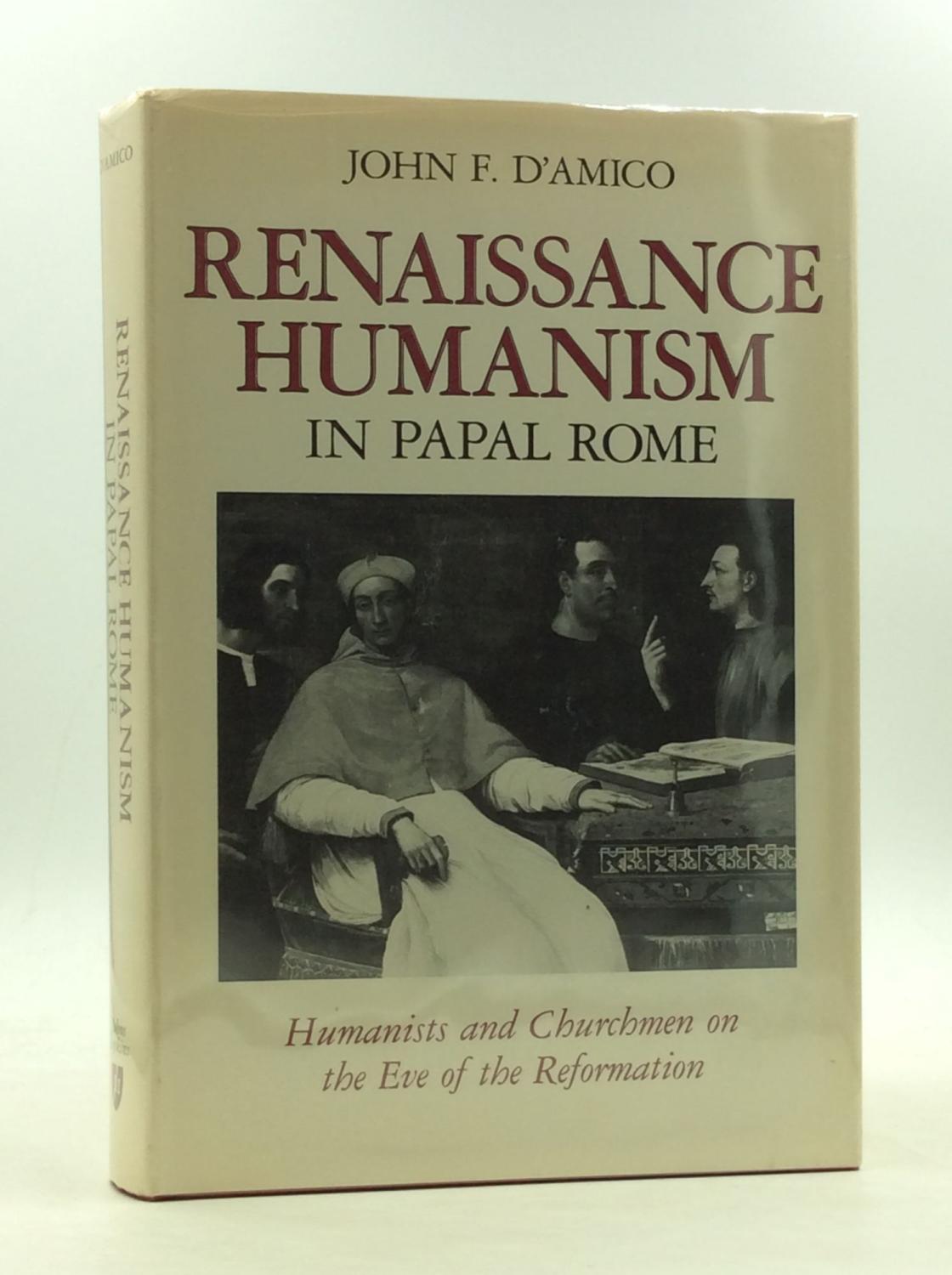 RENAISSANCE HUMANISM IN PAPAL ROME: Humanists and Churchmen on the Eve of the Reformation - John F. d'Amico