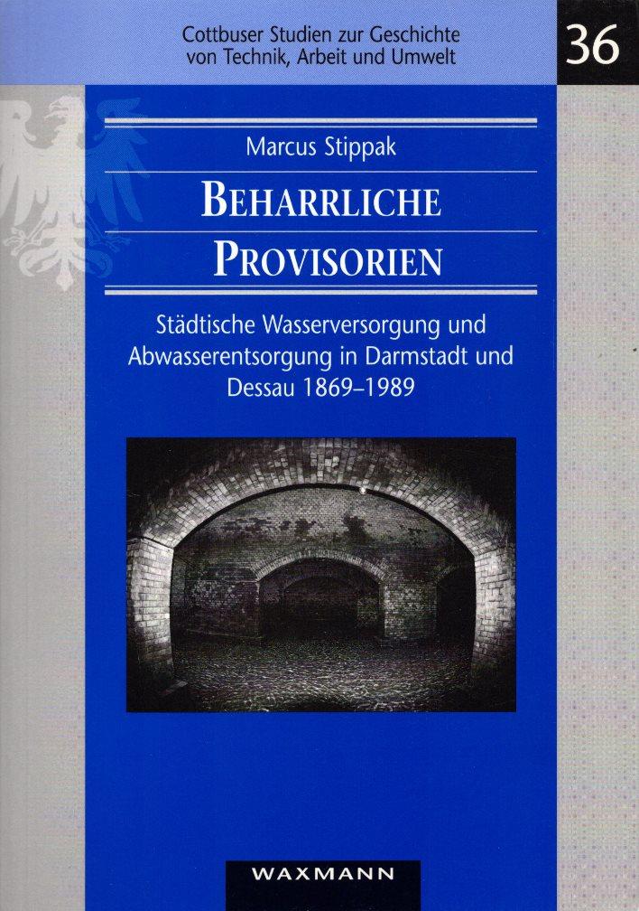Beharrliche Provisorien: Städtische Wasserversorgung und Abwasserentsorgung in Darmstadt und Dessau 1869-1989. (= Cottbuser Studien zur Geschichte von Technik, Arbeit und Umwelt, Band 36). - Stippak, Marcus