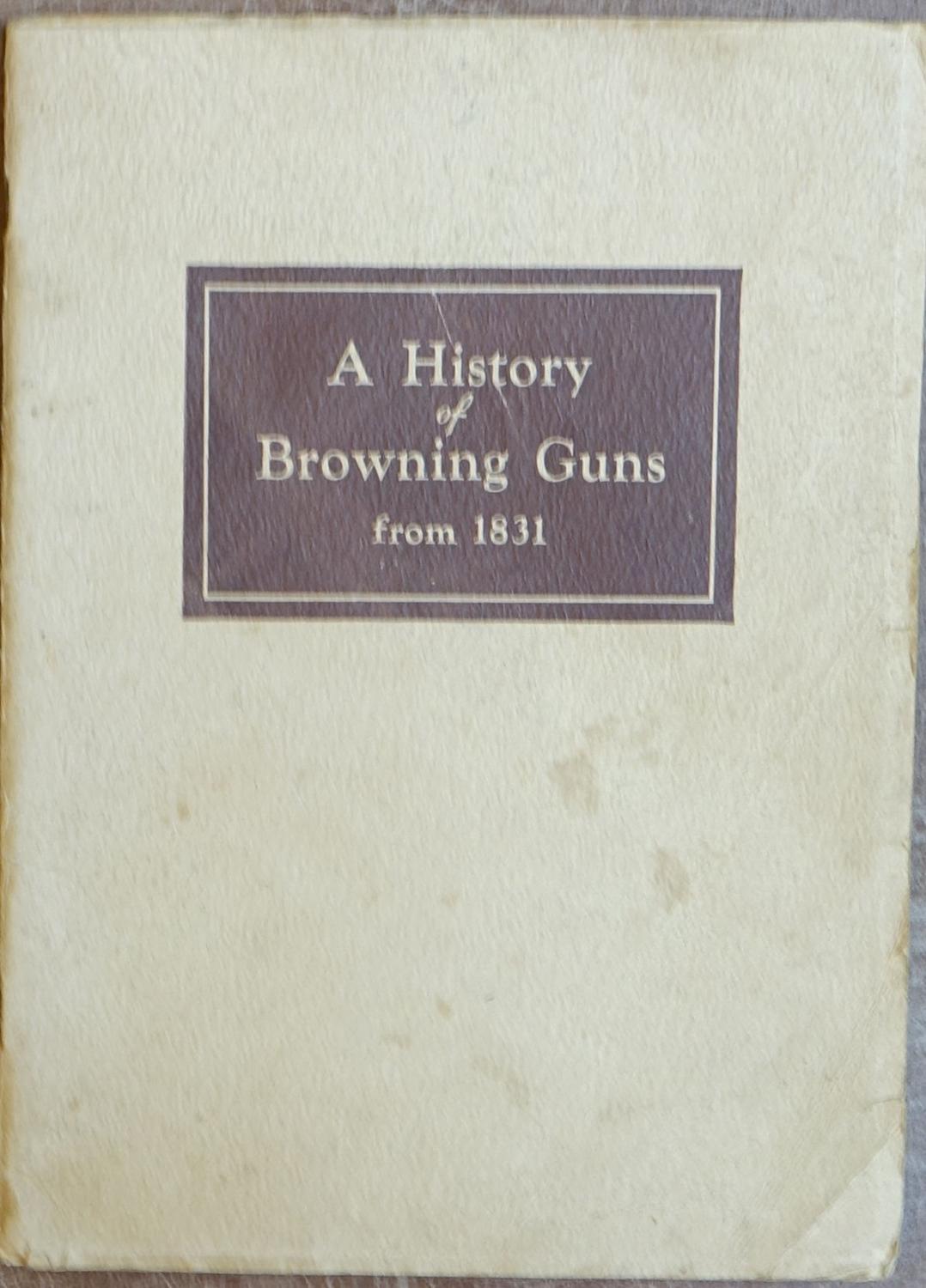 A History of Browning Guns From 1831 by J M & M S Browning Co. Good