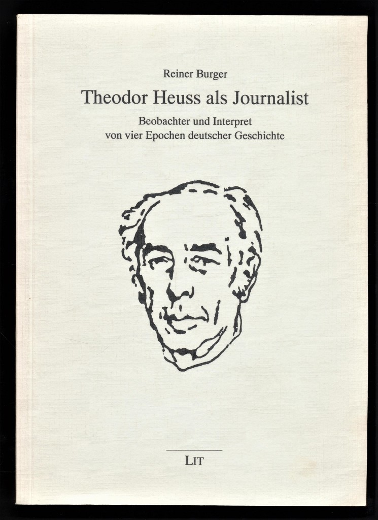 Theodor Heuss als Journalist : Beobachter und Interpret von vier Epochen deutscher Geschichte. - Burger, Reiner, Walter Hömberg und Theodor Heuss