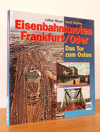 Eisenbahnknoten Frankfurt / Oder. Das Tor zum Osten - Meyer, Lothar / Regling, Horst