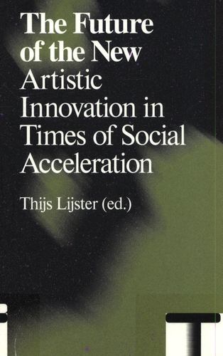 The Future of the New: Artistic Innovation in Times of Social Acceleration by Rosa, Hartmut, Celikates, Robin, Bauwens, Lietje, Berardi, Franco Bifo, Esposito, Elena, Groys, Boris, Haddad, Alice, Helmling, Akiem, Kunst, Bojana, Malik, Suhail, Noys, Benjamin, Srnicek, Nick, Strauss, Carolyn, VÃ¡zquez, Rolando, Williams, Alex [Paperback ] - Rosa, Hartmut