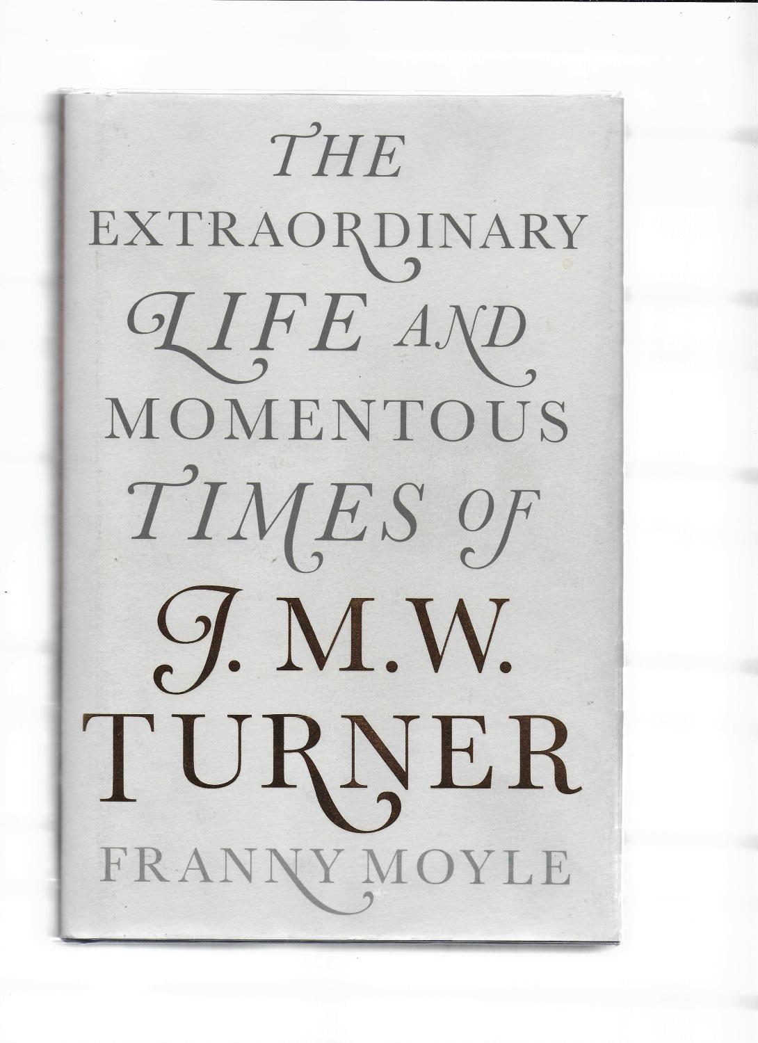 Turner: The Extraordinary Life and Momentous Times of J. M. W. Turner. - Moyle, Franny. [SIGNED COPY]