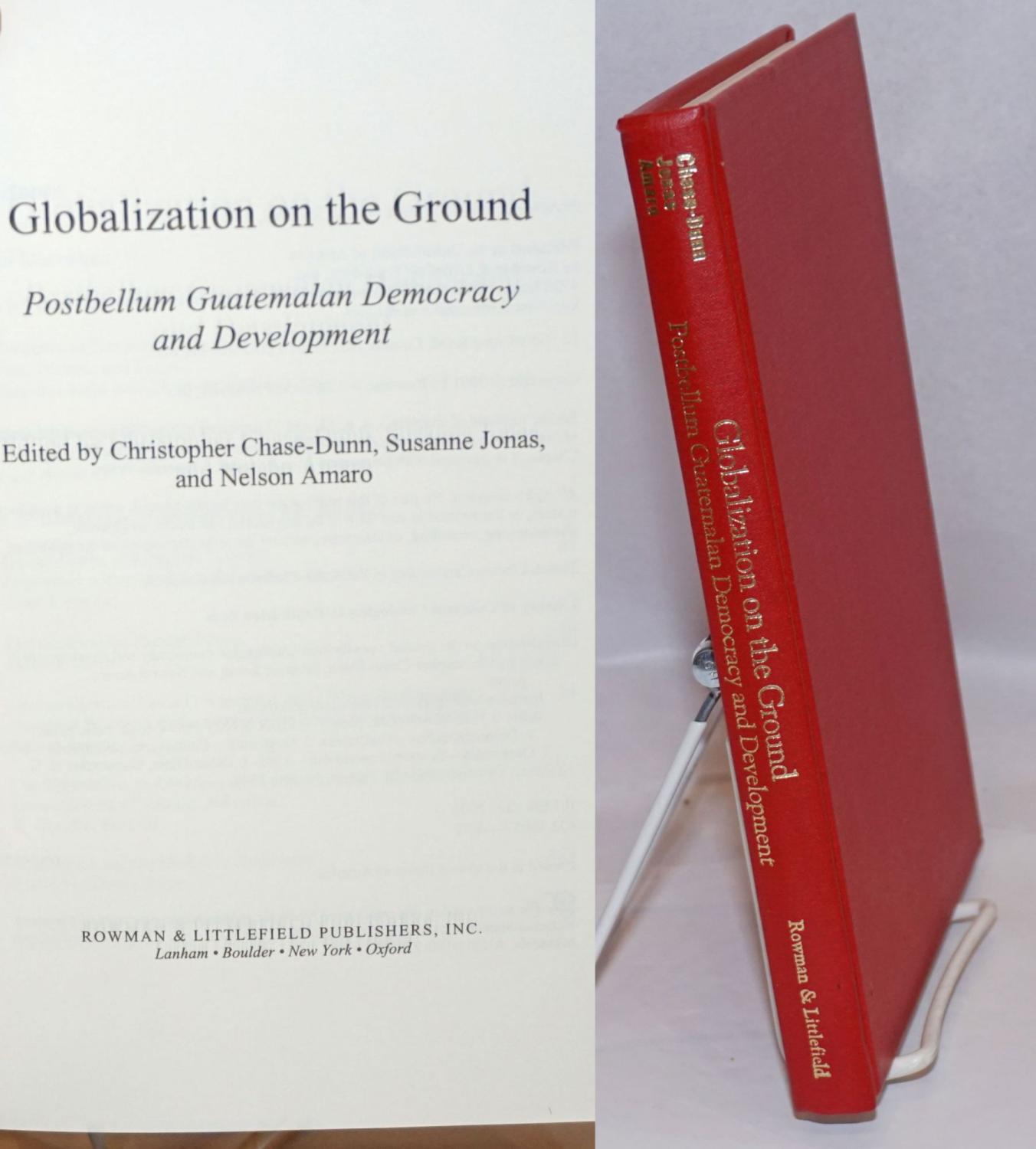 Globalization on the Ground: Postbellum Guatemalan Democracy and Development - Chase-Dunn, Christopher, Susanne Jonas, and Nelson Amaro, editors