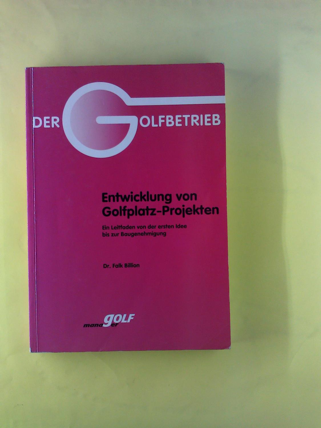 Der Golfbetrieb. Entwicklung von Golfplatz-Projekten. Ein Leitfaden von der ersten Idee bis zur Baugenehmigung. - Dr. Falk Billion