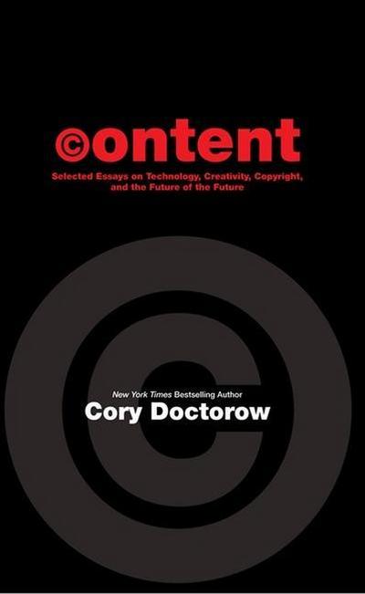 Content: Selected Essays on Technology, Creativity, Copyright, and the Future of the Future - Cory Doctorow