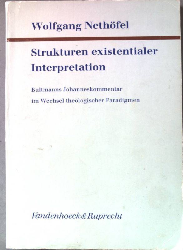 Strukturen existentialer Interpretation : Bultmanns Johanneskommentar im Wechsel theologischer Paradigmen. - Nethöfel, Wolfgang