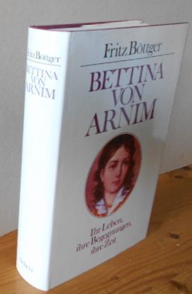 Bettina von Arnim. Ihr Leben, ihre Begegnungen, ihre Zeit