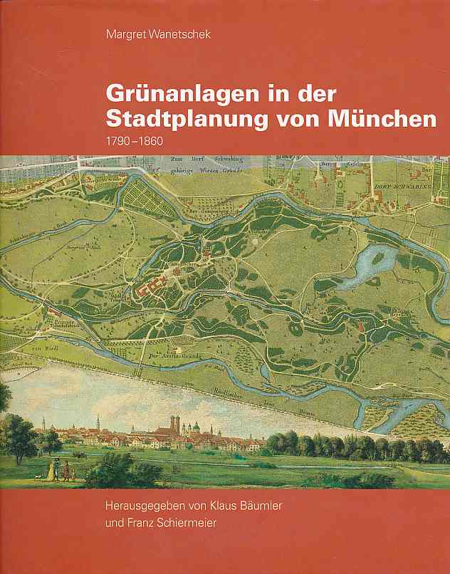 Grünanlagen in der Stadtplanung von München 1790 - 1860. Hrsg. von Klaus Bäumler und Franz Schiermeier, - Wanetschek, Margret