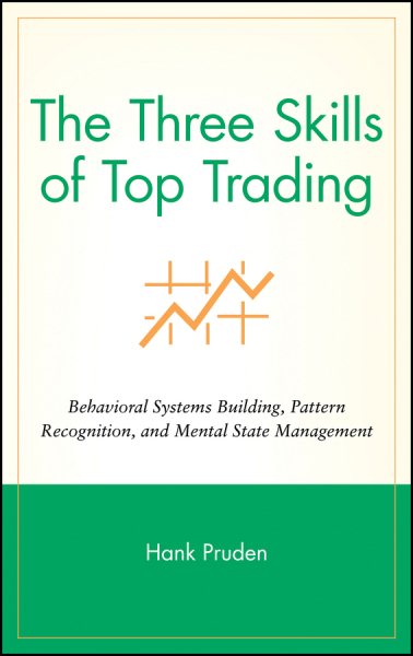 Three Skills of Top Trading : Behavorial Systems Building, Pattern Recognition, and Mental State Management - Pruden, Hank