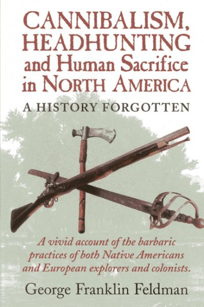 Cannibalism, Headhunting and Human Sacrifice in North America : A History Forgotten - Feldman, George Franklin