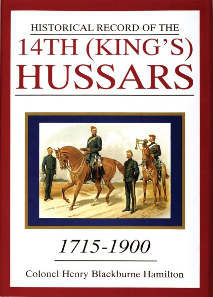 Historical Record of the 14th (King'S) Hussars from A.D. 1715 to A.D. 1900 : From A.D. 1715 to A.D. 1900 - Hamilton, Henry Blackburne; Hamilt, Henry B.