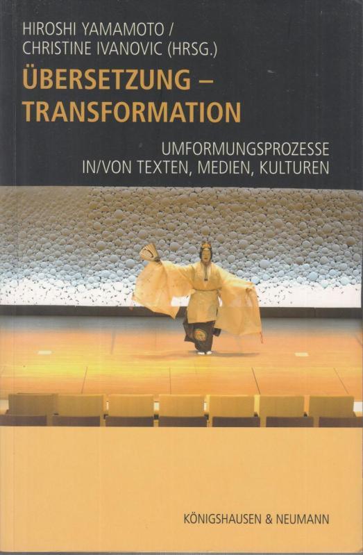 Übersetzung - Transformation. Umformungsprozesse, in / von Texten, Medien, Kulturen. - Yamamoto, Hiroshi / Christine Ivanovic (Hrsg.). - Beiträge: Eberhard Scheiffele, Michiko Mae, Keiichi Aizawa, Klaus Kaindl, Kai von Eikels, Kosuko Endo, Arne Klawitter, Thomas Pekar u.a.m.