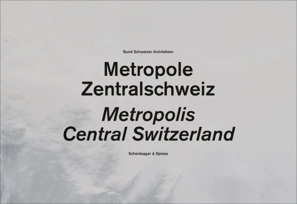 Metropole Zentralschweiz / Central Switzerland A Metropolis - Bund Schweizer Architekten (COR)