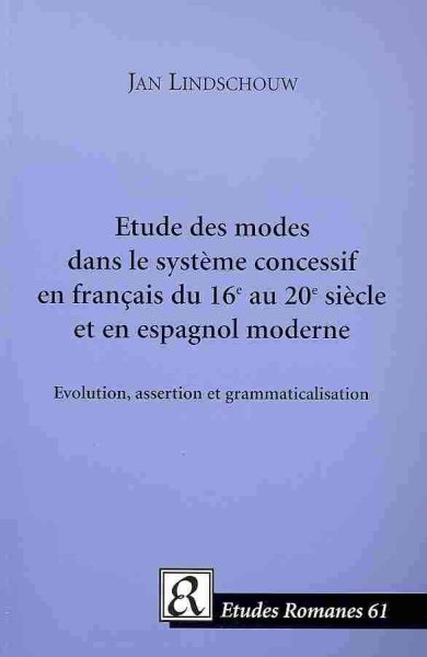 Etude des modes dans le systeme concessif en francais du 16e Au 20e siecle et en espagnol moderne / Study of the Modes in the Concessive Modern Spanish and French System of 16th at the 20th Century : Evolution, Assertion et grammaticalisation - Lindschouw, Jan