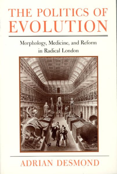 Politics of Evolution : Morphology, Medicine, and Reform in Radical London - Desmond, Adrian