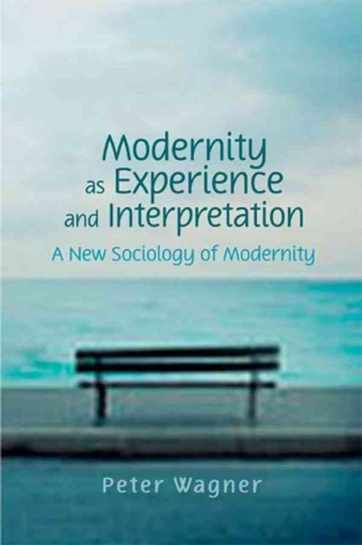 Modernity as Experience and Interpretation : A New Sociology of Modernity - Wagner, Peter