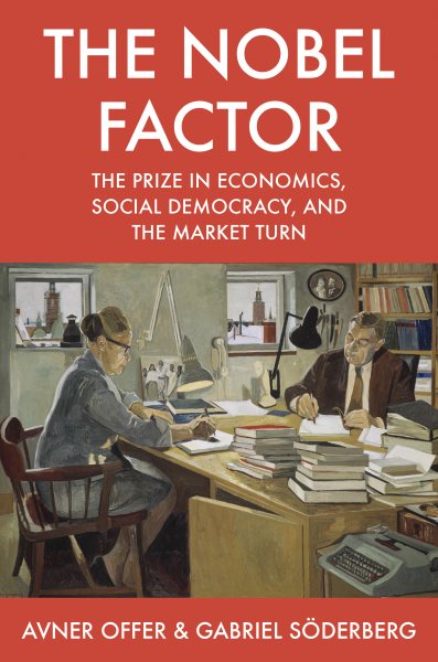 Nobel Factor : The Prize in Economics, Social Democracy, and the Market Turn - Offer, Avner; SÃ derberg, Gabriel