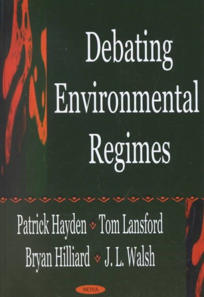 Debating Environmental Regimes - Lansford, Tom (EDT); Hilliard, Bryan (EDT); Walsh, J. L. (EDT); Hayden, Patrick (EDT)