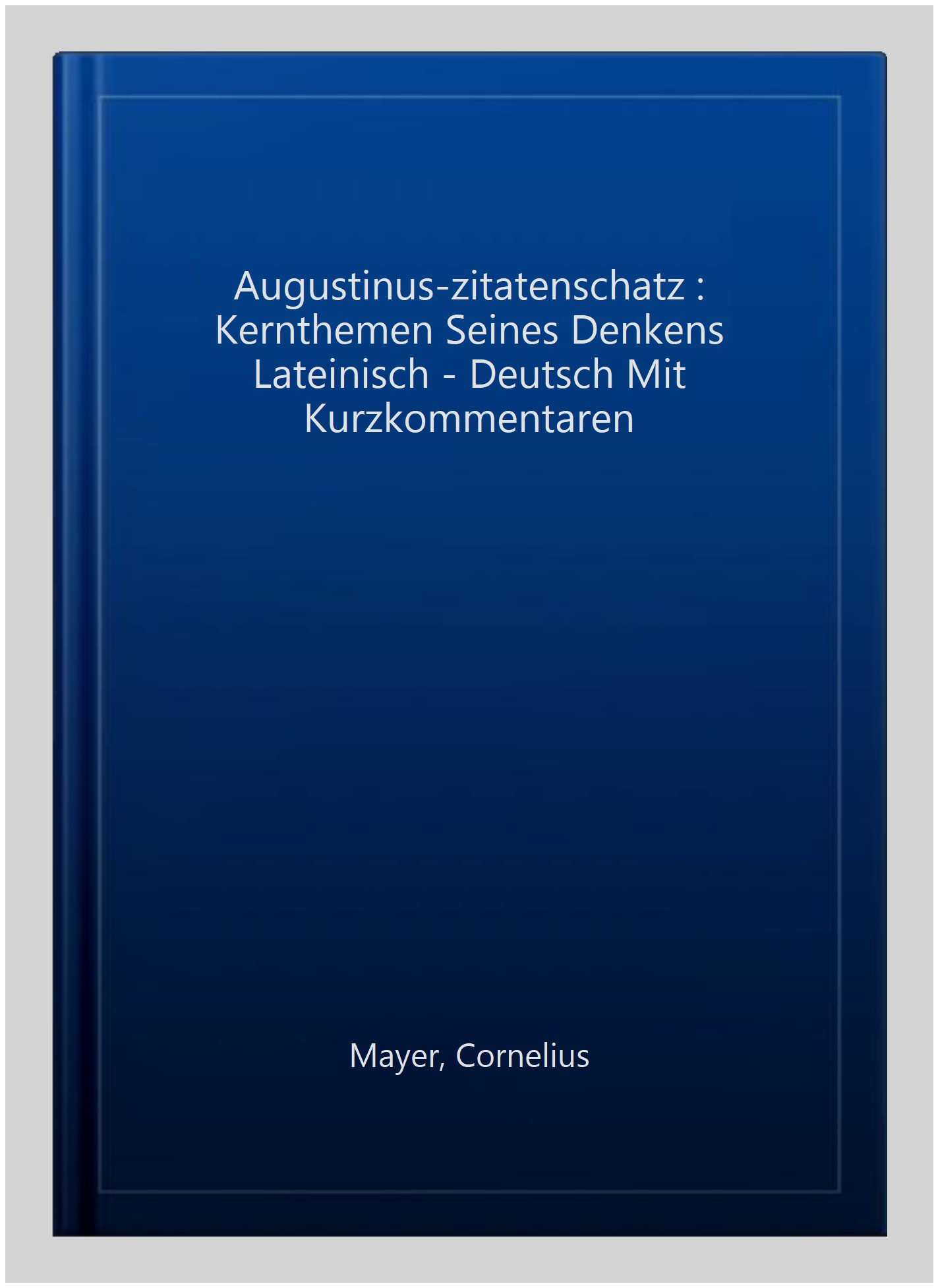 Augustinus-zitatenschatz : Kernthemen Seines Denkens Lateinisch - Deutsch Mit Kurzkommentaren -Language: german - Mayer, Cornelius