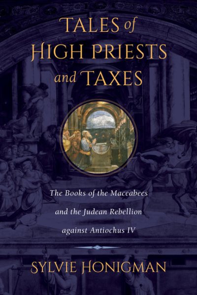 Tales of High Priests and Taxes : The Books of the Maccabees and the Judean Rebellion Against Antiochos IV - Honigman, Sylvie