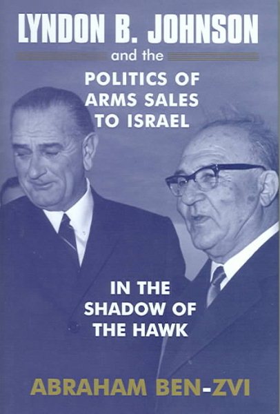 Lyndon B. Johnson and the Politics of Arms Sales to Isreal : In the Shadow of the Hawk - Ben-Zvi, Abraham