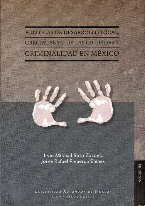 Políticas de desarrollo local, crecimiento de las ciudades y criminalidad en México. - Soto Zazueta, Irvin Mikhail / und Jorge Rafael, Figueroa Elenes(coords.)