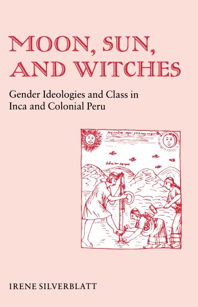 Moon, Sun, and Witches : Gender Ideologies and Class in Inca and Colonial Peru - Silverblatt, Irene Marsha