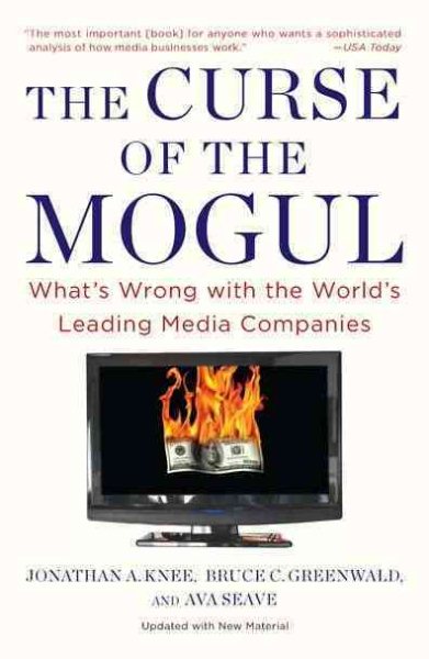 Curse of the Mogul : What's Wrong With the World's Leading Media Companies - Knee, Jonathan A.; Greenwald, Bruce C.; Seave, Ava