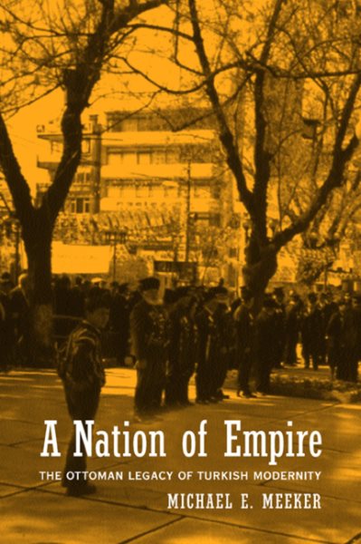 Nation of Empire : The Ottoman Legacy of Turkish Modernity - Meeker, Michael