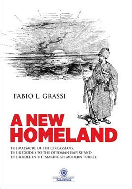 A New Homeland: The Massacre of the Circassians, Their Exodus to the Ottoman Empire and Their Place in Modern Turkey. - Grassi, Fabio L.