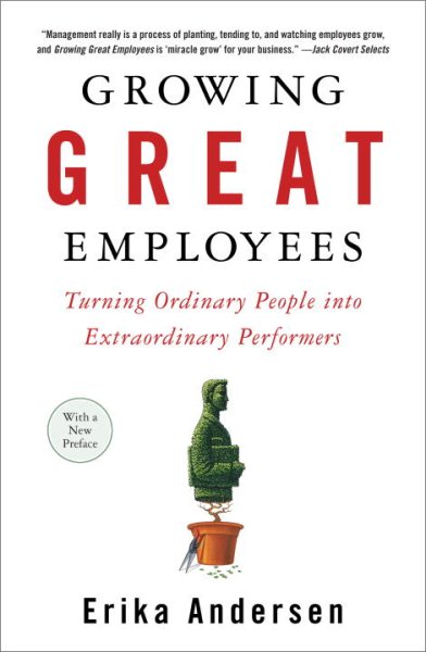 Growing Great Employees : Turning Ordinary People into Extraordinary Performers - Andersen, Erika