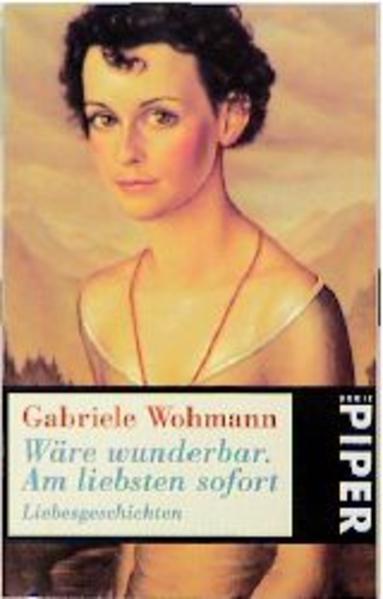 Wäre wunderbar, am liebsten sofort : Liebesgeschichten. Gbriele Wohmann / Piper ; 2304 - Wohmann, Gabriele