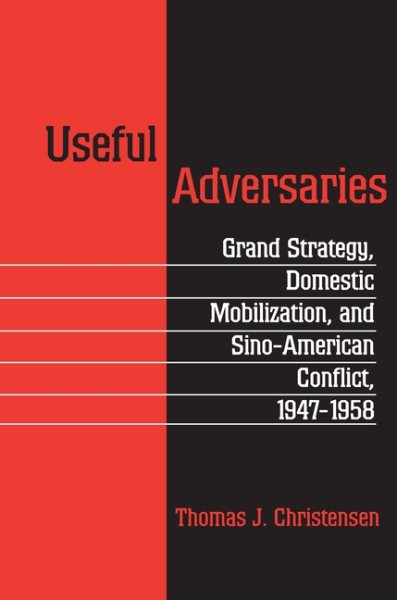 Useful Adversaries : Grand Strategy, Domestic Mobilization, and Sino-American Conflict, 1947-1958 - Christensen, Thomas J.