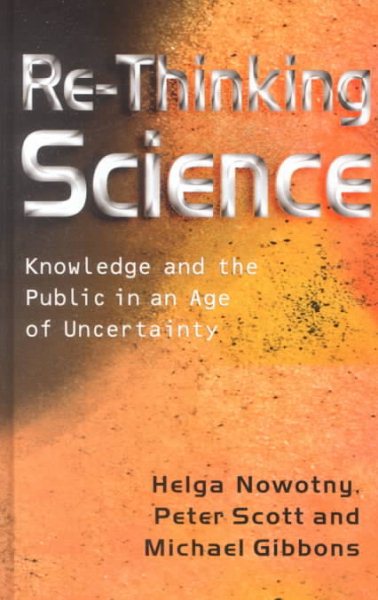 Rethinking Science : Knowledge and the Public in an Age of Uncertainty - Nowotny, Helga; Scott, Peter; Gibbons, Michael