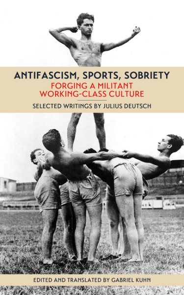 Antifascism, Sports, Sobriety : Forging a Militant Working-Class Culture - Deutsch, Julius; Kuhn, Gabriel (EDT)