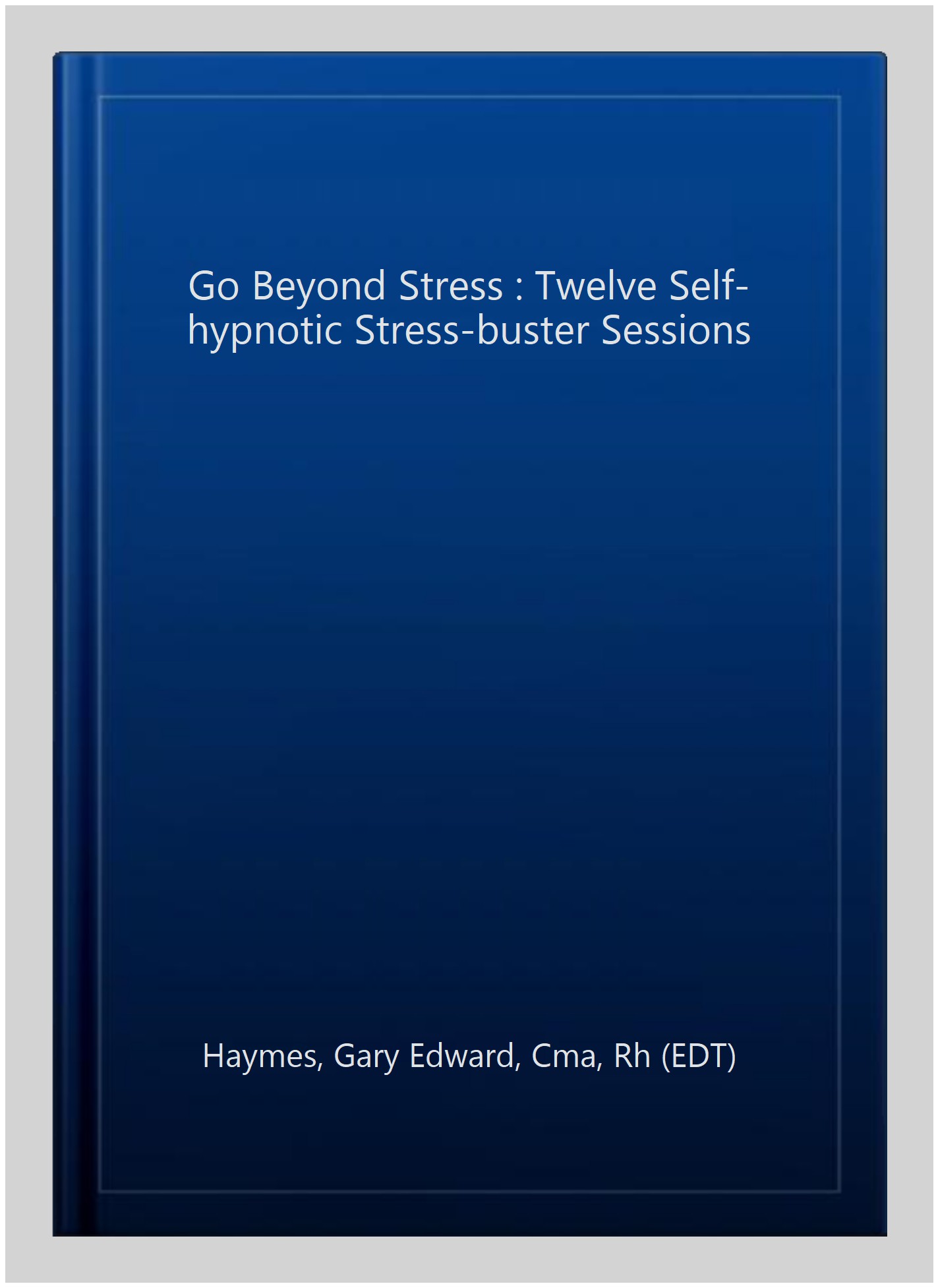 Go Beyond Stress : Twelve Self-hypnotic Stress-buster Sessions - Haymes, Gary Edward, Cma, Rh (EDT)