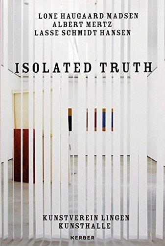 Isolated truth : Lone Haugaard Madsen, Albert Mertz, Lasse Schmidt Hansen [anlässlich der Ausstellung 