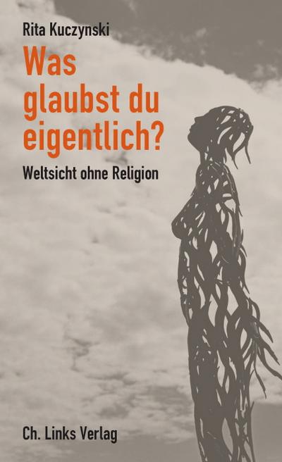 Was glaubst du eigentlich? - Weltsicht ohne Religion - Rita Kuczynski