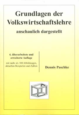 Grundlagen der Volkswirtschaftslehre : anschaulich dargestellt ; mit aktuellen Beispielen und Zahlen. - Paschke, Dennis