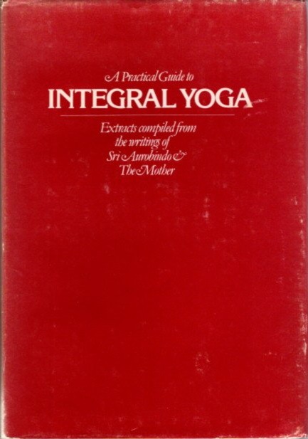 A PRACTICAL GUIDE TO INTEGRAL YOGA - Aurobindo and The Mother