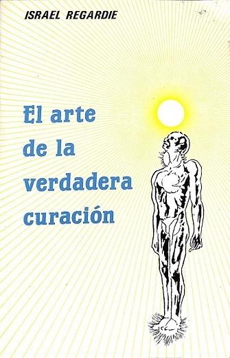 EL ARTE DE LA VERDADERA CURACIÓN, - Israel Regardie