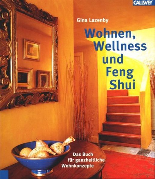 Wellness, Wohnen und Feng Shui: Das Buch für ganzheitliche Wohnkonzepte - Lazenby, Gina