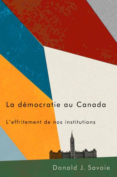 La Démocratie Au Canada : L'effritement De Nos Institutions -Language: french - Savoie, Donald J.