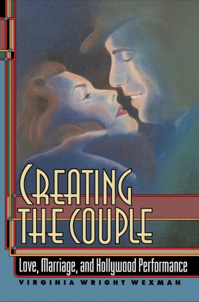 Creating the Couple : Love, Marriage, and Hollywood Performance - Wexman, Virginia Wright