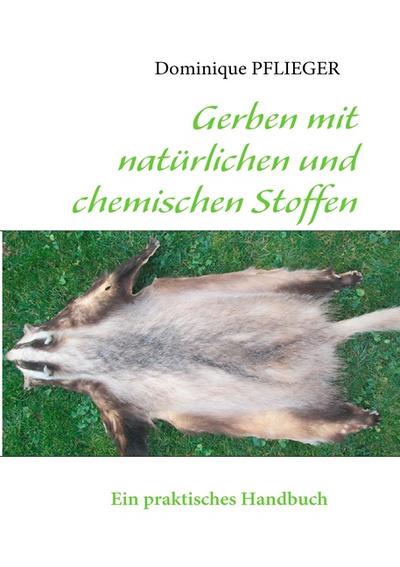 Gerben mit natürlichen und chemischen Stoffen : Ein praktisches Handbuch - Dominique Pflieger