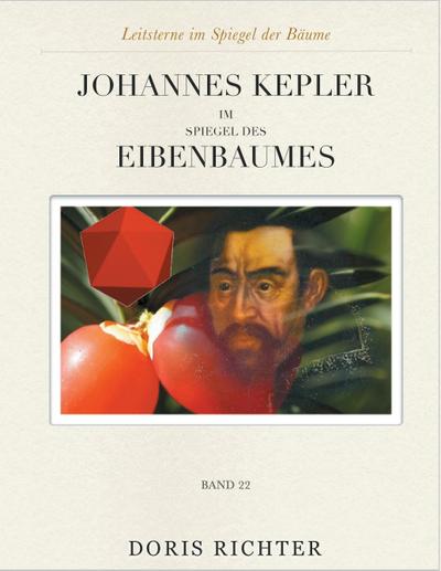 Johannes Kepler im Spiegel des Eibenbaumes : Leitsterne im Spiegel der Bäume - Band 22 - Doris Richter