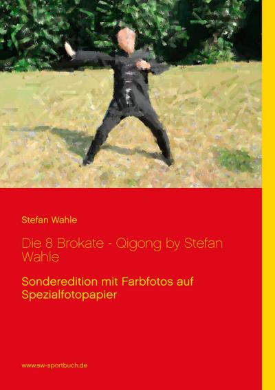 Die 8 Brokate - Qigong by Stefan Wahle : Sonderedition mit Farbfotos auf Spezialfotopapier - Stefan Wahle