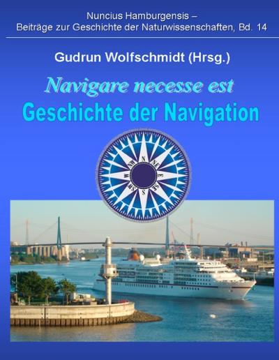 Navigare necesse est - Geschichte der Navigation : Begleitbuch zur Ausstellung 2008/09 in Hamburg und Nürnberg - Gudrun Wolfschmidt