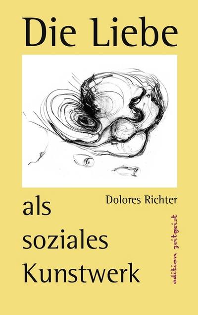 Die Liebe als soziales Kunstwerk : Ein Zukunftsbuch - Dolores Richter